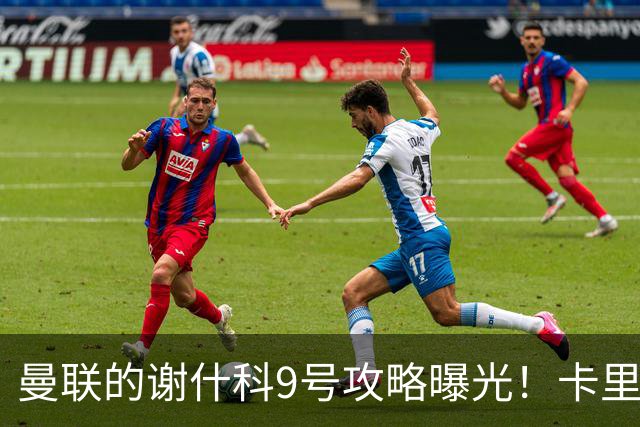 曼联的谢什科9号攻略曝光！卡里克确认其为非卖品，拒绝巴萨马竞接洽
