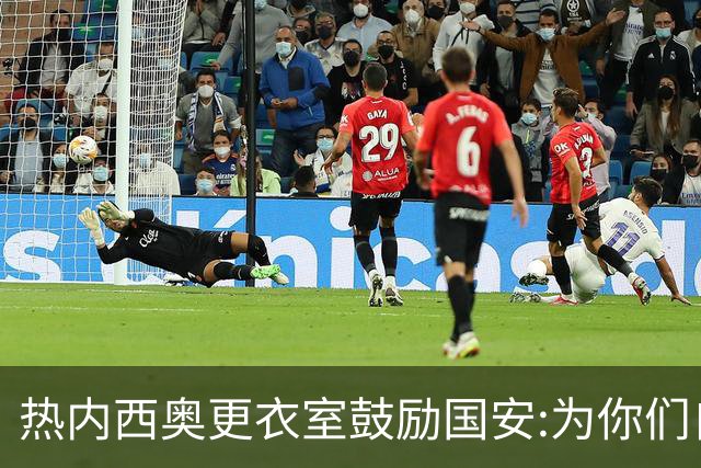 热内西奥更衣室鼓励国安:为你们自豪 谢谢你们！